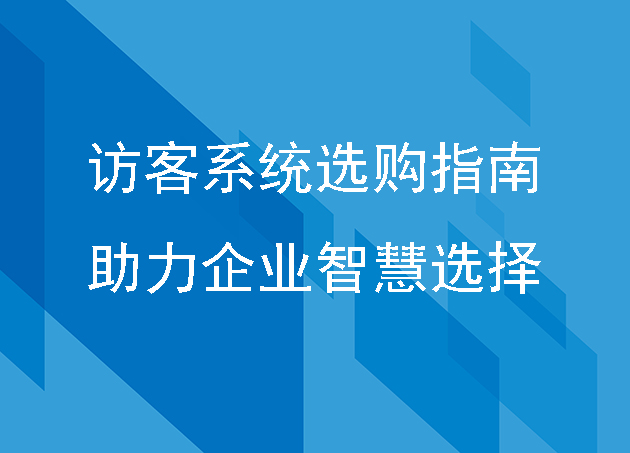 訪客系統(tǒng)選購指南助力企業(yè)智慧選擇