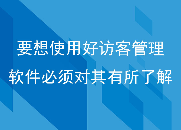 要想使用好訪客管理軟件必須對其有所了解