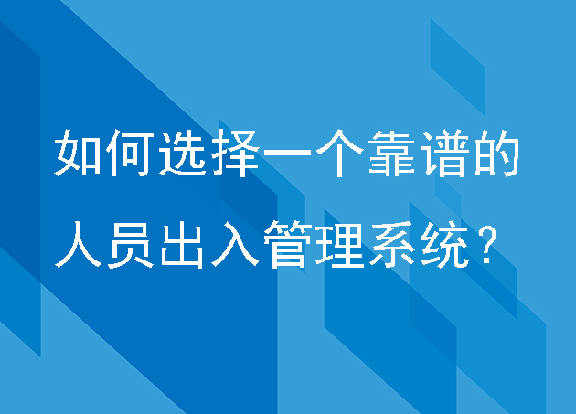 如何選擇一個靠譜的人員出入管理系統(tǒng)？ 