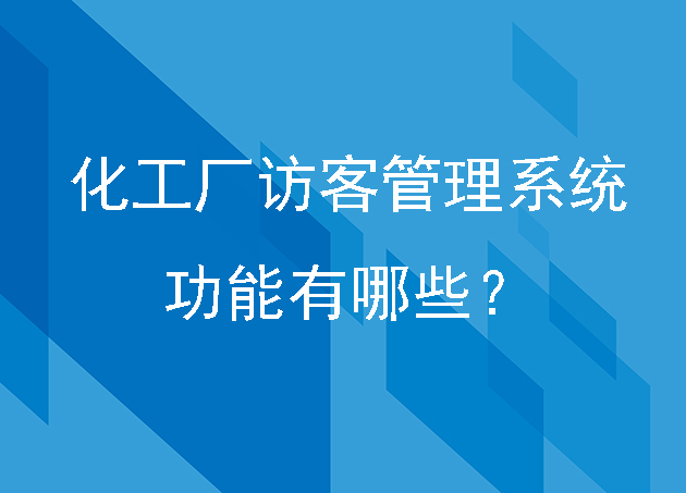 化工廠訪客管理系統(tǒng)的功能有哪些？