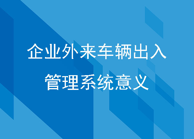 企業(yè)外來車輛出入管理系統(tǒng)意義