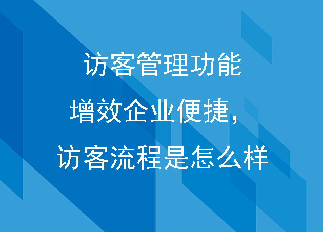 訪客管理功能增效企業(yè)便捷，訪客流程是怎么樣