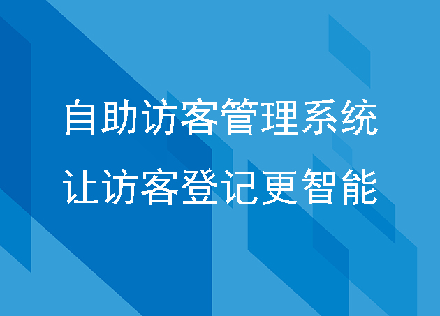 自助訪客管理系統(tǒng)提高企業(yè)形象和服務(wù)品質(zhì)，讓訪客登記更智能