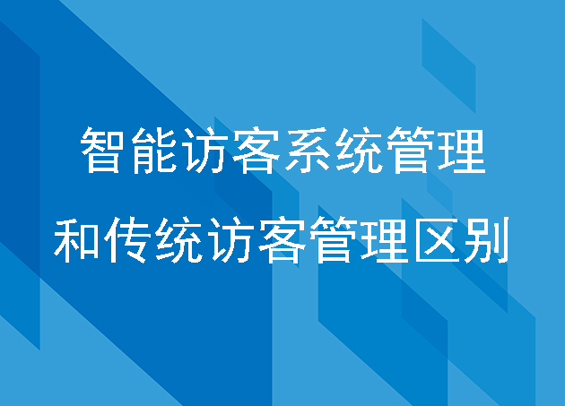 智慧企業(yè)訪客系統(tǒng)和傳統(tǒng)訪客管理區(qū)別