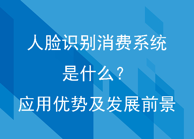 人臉識(shí)別消費(fèi)系統(tǒng)是什么？應(yīng)用優(yōu)勢(shì)及發(fā)展前景