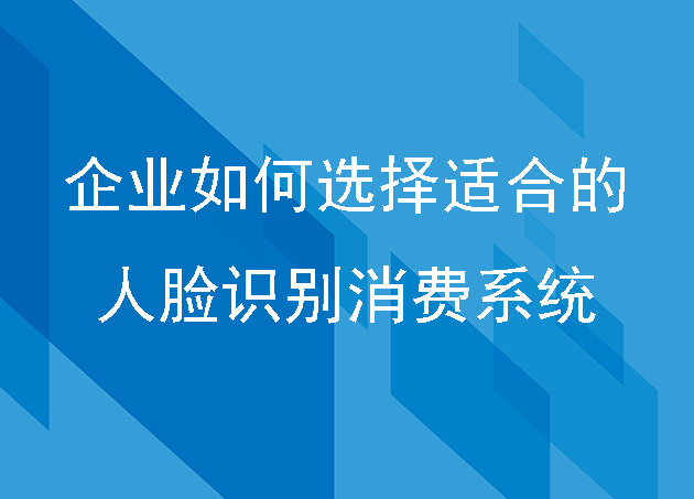 企業(yè)如何選擇適合的人臉識(shí)別消費(fèi)系統(tǒng)