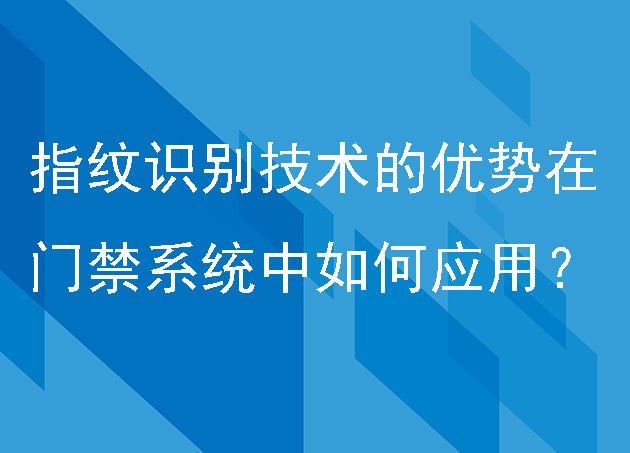 指紋識(shí)別技術(shù)的優(yōu)勢(shì)在門(mén)禁系統(tǒng)中如何應(yīng)用？