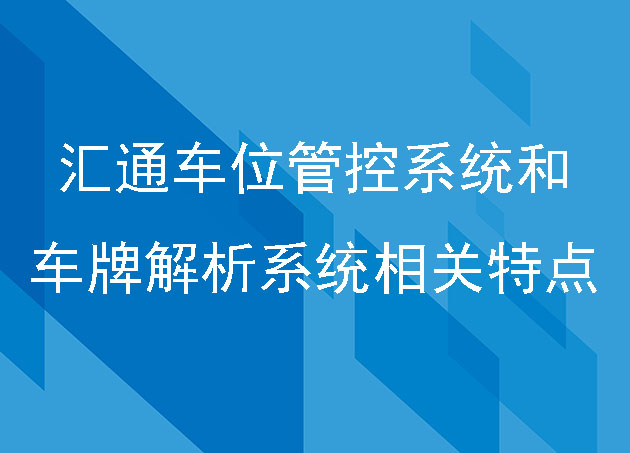 匯通車位管控系統(tǒng)和車牌解析系統(tǒng)相關(guān)特點(diǎn)