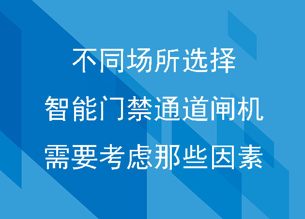 不同場(chǎng)所選擇智能門禁通道閘機(jī)，需要考慮那些因素