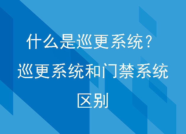 什么是巡更系統(tǒng)？巡更系統(tǒng)和門禁系統(tǒng)的一些區(qū)別