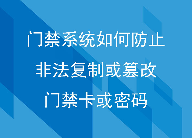 門禁系統(tǒng)如何防止非法復(fù)制或篡改門禁卡或密碼