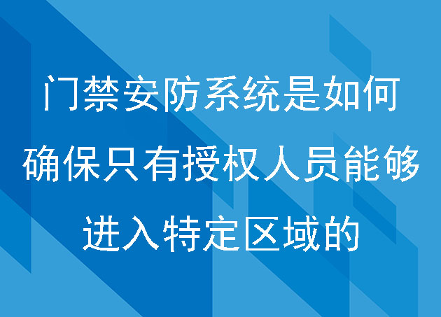 門禁安防系統(tǒng)是如何確保只有授權人員能夠進入特定區(qū)域的