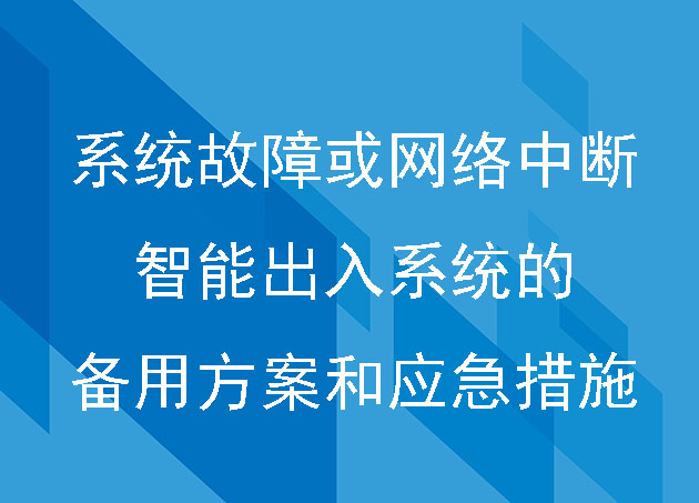 當(dāng)系統(tǒng)出現(xiàn)故障或網(wǎng)絡(luò)中斷時(shí),智能出入系統(tǒng)是否有備用方案或應(yīng)急措施