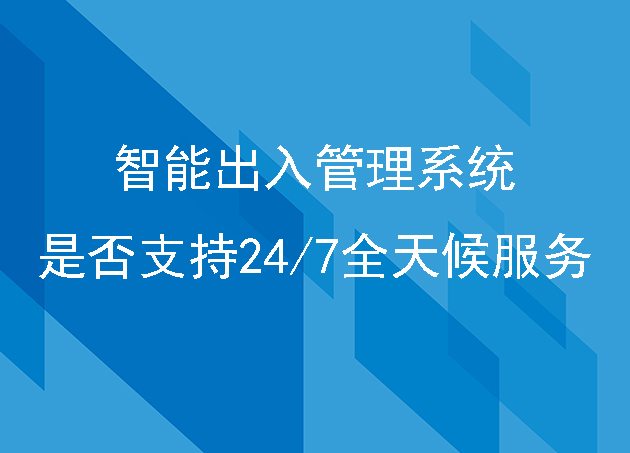 智能出入管理系統(tǒng)是否支持24/7全天候服務(wù)