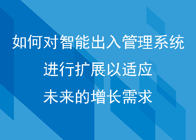 如何對智能出入管理系統(tǒng)進行擴展以適應未來的增長需求
