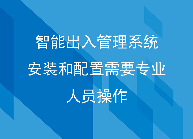 智能出入管理系統(tǒng)的安裝和配置需要專業(yè)人員操作