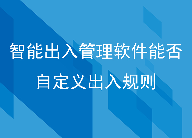 智能出入管理軟件能否自定義出入規(guī)則，比如時(shí)間限制或訪問頻率