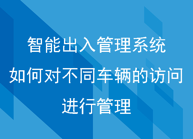 智能出入管理系統(tǒng)如何對不同車輛的訪問進行管理