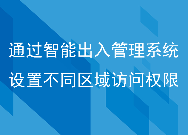 如何通過(guò)智能出入管理系統(tǒng)設(shè)置不同區(qū)域的訪問權(quán)限