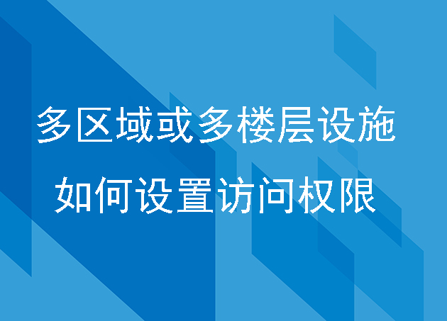 對(duì)于大型多區(qū)域或多樓層的設(shè)施，智能出入管理系統(tǒng)如何管理不同區(qū)域的訪問權(quán)限