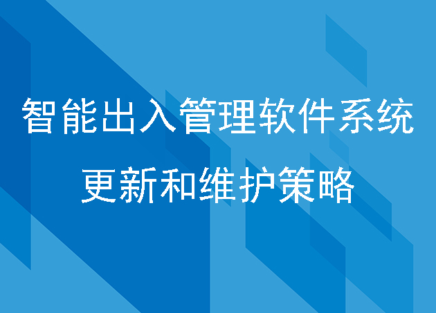 智能出入管理軟件系統(tǒng)的更新和維護(hù)策略是怎樣的