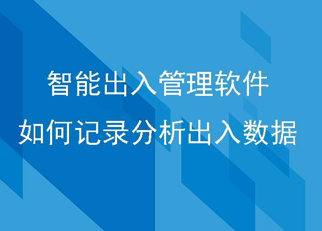 智能出入管理軟件如何記錄和分析出入數(shù)據(jù)