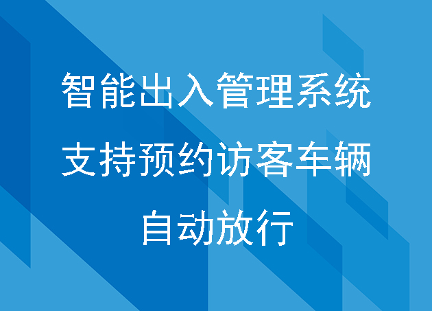 智能出入管理系統(tǒng)支持預(yù)約訪客車輛的自動放行
