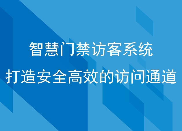 智慧門禁訪客系統(tǒng):打造安全高效的訪問通道