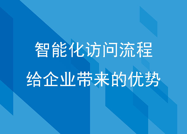 智能化訪問流程給企業(yè)帶來的優(yōu)勢(shì)