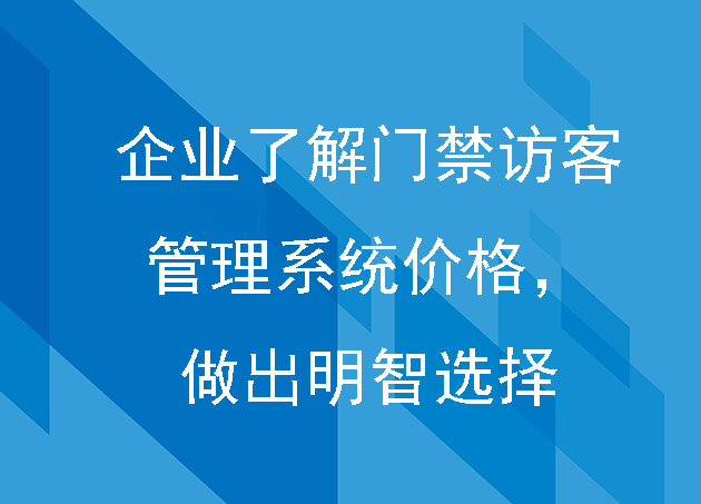企業(yè)了解門禁訪客管理系統(tǒng)價格，做出明智選擇