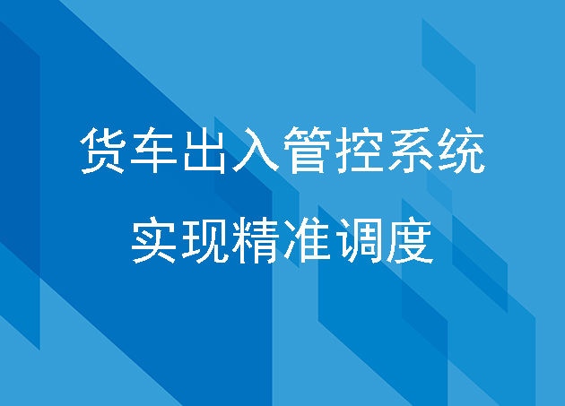 貨車出入管控系統(tǒng)：實現(xiàn)精準(zhǔn)調(diào)度