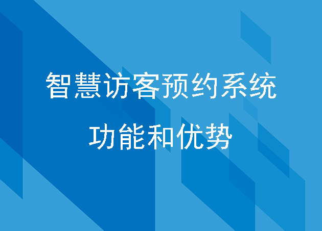 智慧訪客預(yù)約系統(tǒng)功能有哪些？有什么優(yōu)勢