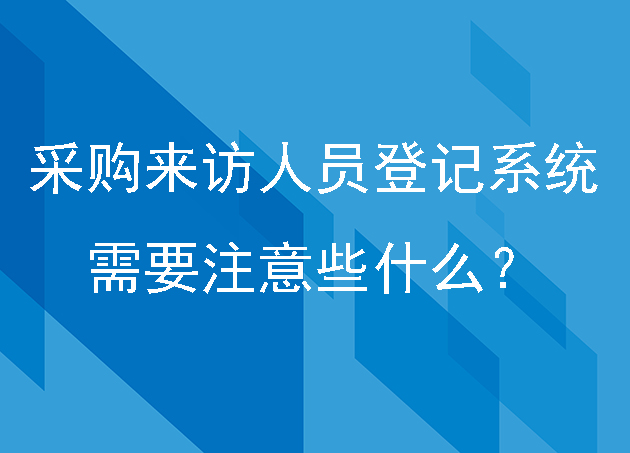采購(gòu)來(lái)訪人員登記系統(tǒng)需要注意些什么？