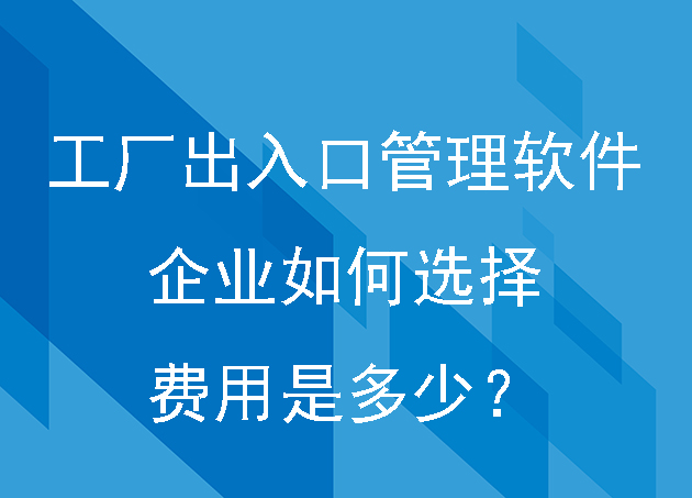 工廠出入口管理軟件企業(yè)如何選擇費用是多少？