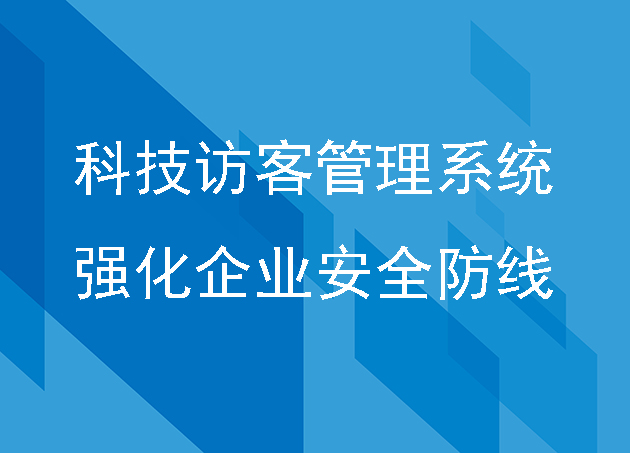 科技訪客管理系統(tǒng)強(qiáng)化企業(yè)安全防線
