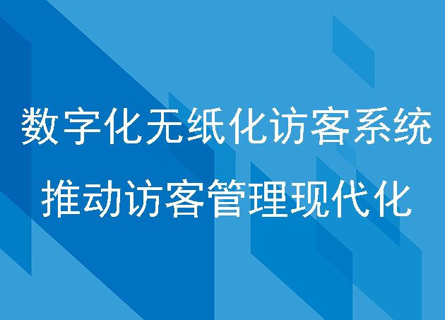 數(shù)字化無紙化訪客系統(tǒng):推動(dòng)訪客管理現(xiàn)代化