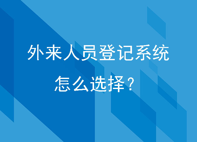 外來(lái)人員登記系統(tǒng)怎么選擇？