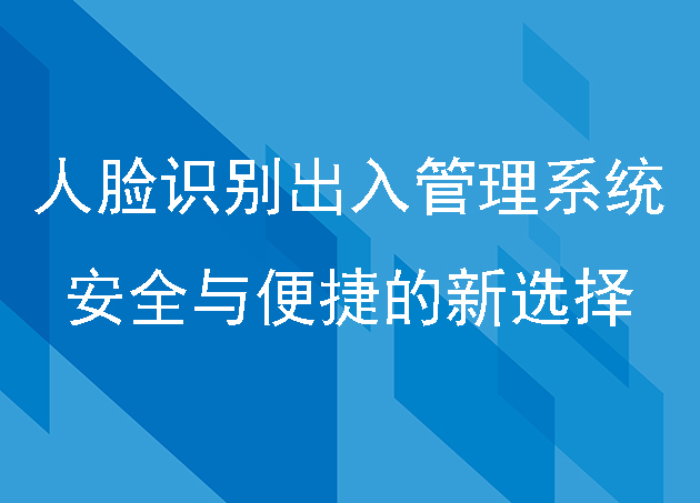 人臉識(shí)別出入管理系統(tǒng)安全與便捷的新選擇