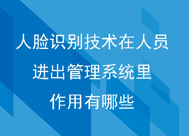 人臉識(shí)別技術(shù)在人員進(jìn)出管理系統(tǒng)里的作用有哪些