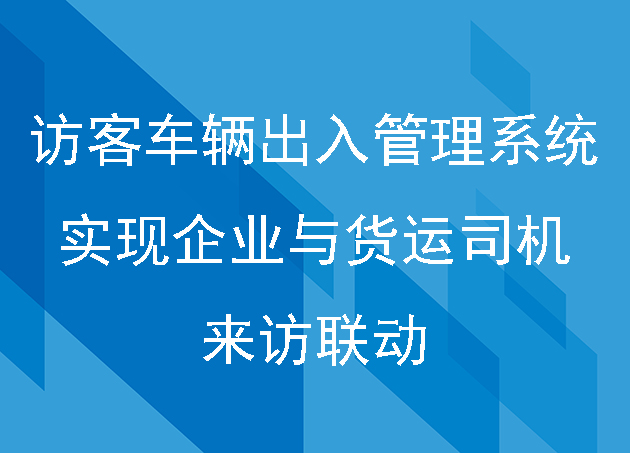 運(yùn)用訪(fǎng)客車(chē)輛出入管理系統(tǒng)實(shí)現(xiàn)企業(yè)與貨運(yùn)司機(jī)的來(lái)訪(fǎng)聯(lián)動(dòng)