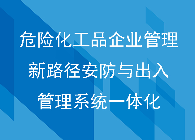 危險(xiǎn)化工品企業(yè)管理新路徑:安防與出入管理系統(tǒng)一體化