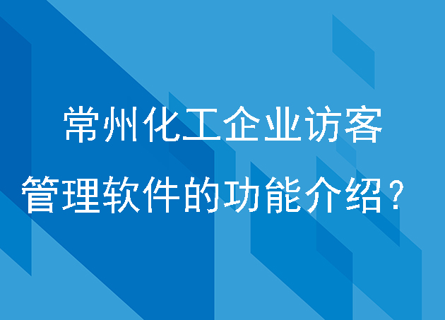 常州化工企業(yè)訪客管理軟件的功能介紹？