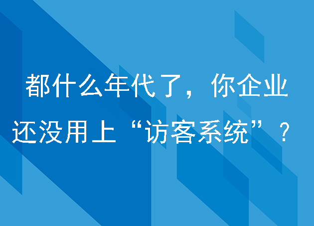 都什么年代了，你企業(yè)還沒(méi)用上“訪(fǎng)客系統(tǒng)”？