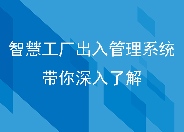 智慧工廠出入管理系統(tǒng)是怎樣的？帶你深入了解