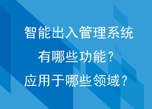 智能出入管理系統(tǒng)有哪些功能？應(yīng)用于哪些領(lǐng)域？