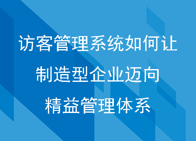 訪客管理系統(tǒng)如何讓制造型企業(yè)邁向精益管理體系