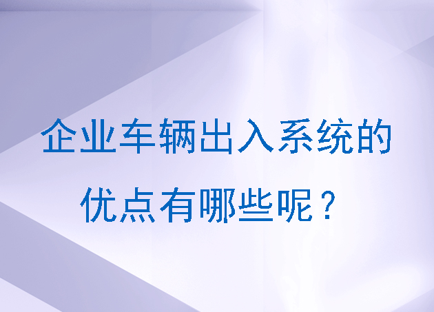 企業(yè)車輛出入系統(tǒng)的優(yōu)點有哪些呢？