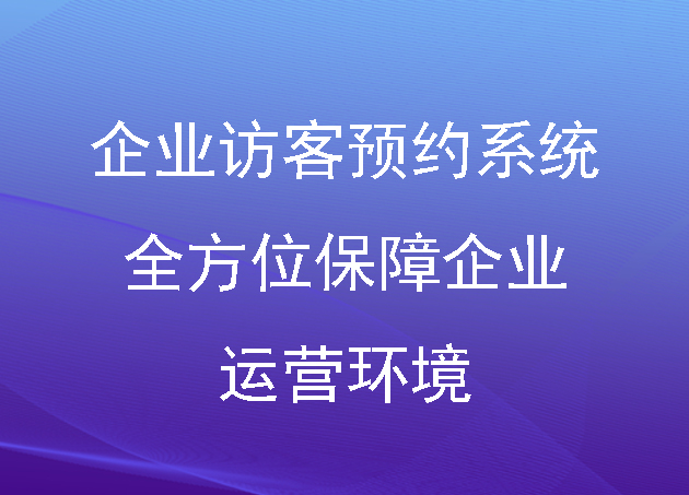 企業(yè)訪客預(yù)約系統(tǒng)：全方位保障企業(yè)運營環(huán)境