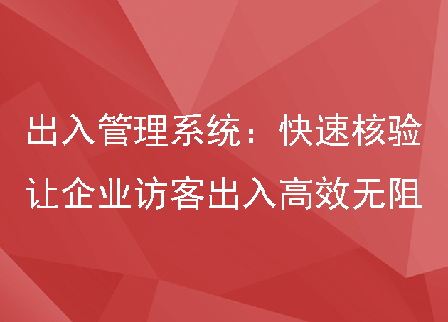 出入管理系統(tǒng)：快速核驗，讓企業(yè)訪客出入高效無阻