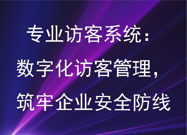 專業(yè)訪客系統(tǒng)：數(shù)字化訪客管理，筑牢企業(yè)安全防線